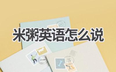 米粥英语怎么说-580学习网
