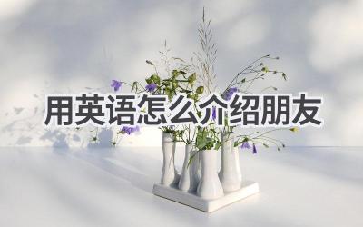 用英语怎么介绍朋友-580学习网