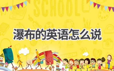 瀑布的英语怎么说-580学习网