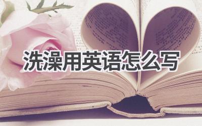 洗澡用英语怎么写-580学习网