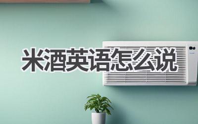 米酒英语怎么说-580学习网