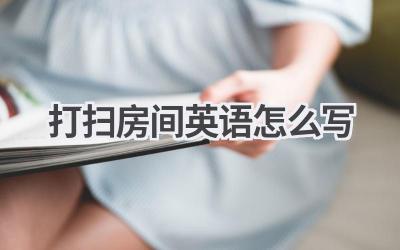 打扫房间英语怎么写-580学习网