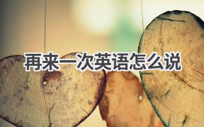 再来一次英语怎么说-580学习网