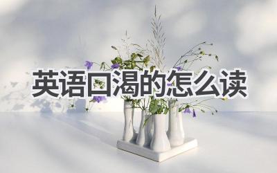 英语口渴的怎么读-580学习网