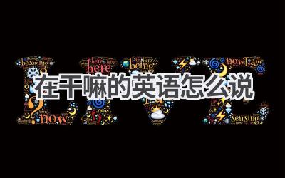 在干嘛的英语怎么说-580学习网