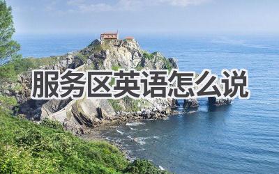 服务区英语怎么说-580学习网