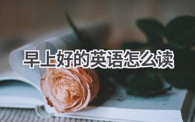 早上好的英语怎么读-580学习网