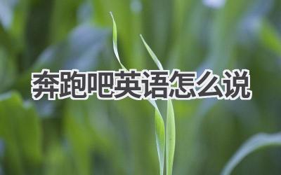 奔跑吧英语怎么说-580学习网