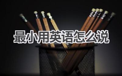 最小用英语怎么说-580学习网