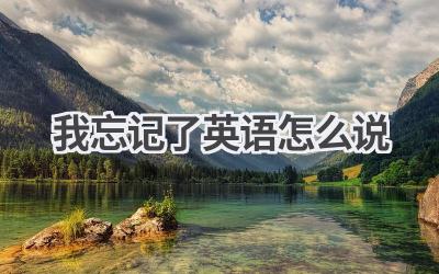 我忘记了英语怎么说-580学习网