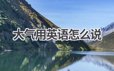 大气用英语怎么说-580学习网