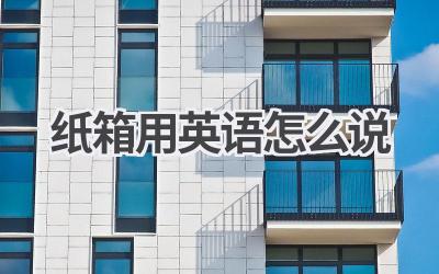 纸箱用英语怎么说-580学习网