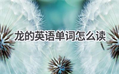 龙的英语单词怎么读-580学习网