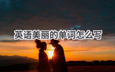 英语美丽的单词怎么写-580学习网