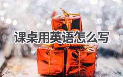 课桌用英语怎么写-580学习网