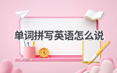 单词拼写英语怎么说-580学习网