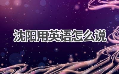 沈阳用英语怎么说-580学习网